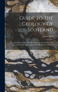 Guide To The Geology Of Scotland: Containing An Account Of The Character, Distribution And More Interesting Appearances Of Its Rocks And Minerals