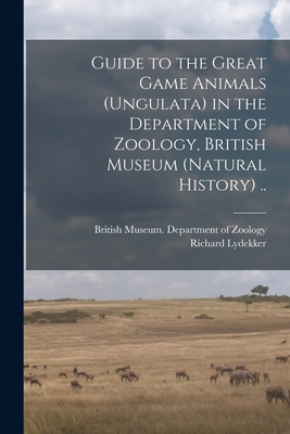 Guide to the Great Game Animals (Ungulata) in the Department of Zoology, British Museum (Natural History) .. - British Museum (Natural History) Dep (Creator), and Lydekker, Richard 1849-1915