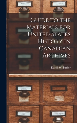 Guide to the Materials for United States History in Canadian Archives - Parker, David W
