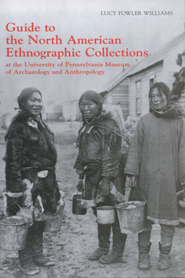 Guide to the North American Ethnographic Collection at the University of Pennsylvania Museum of Archaeology and Anthropology - Williams, Lucy Fowler