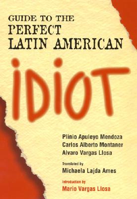 Guide to the Perfect Latin American Idiot - Mendoza, Plinio Apuleyo, and Montaner, Carlos Alberto, and Vargas Llosa, Alvaro