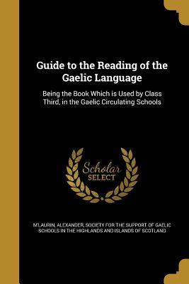 Guide to the Reading of the Gaelic Language - M'Laurin, Alexander (Creator), and Society for the Support of Gaelic School (Creator)