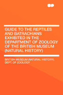 Guide to the Reptiles and Batrachians Exhibited in the Department of Zoology of the British Museum (Natural History)