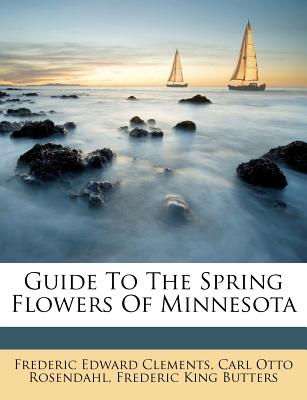 Guide to the Spring Flowers of Minnesota - Clements, Frederic Edward, and Carl Otto Rosendahl (Creator), and Frederic King Butters (Creator)