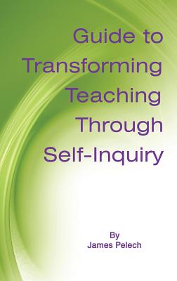 Guide to Transforming Teaching Through Self-Inquiry (Hc) - Pelech, James