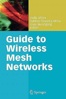 Guide to Wireless Mesh Networks - Misra, Sudip, Dr. (Editor), and Misra, Subhas Chandra (Editor), and Woungang, Isaac (Editor)