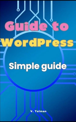 Guide to WordPress: Simple guide to get to know WordPress - Telman, V