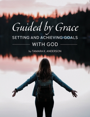 Guided by Grace: Setting and Achieving Goals with God - Anderson, Tamara K, and Rasmussen, Debbie Ihler (Editor), and Platt, Fran (Cover design by)