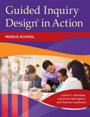 Guided Inquiry Design(r) in Action: Middle School - Maniotes, Leslie K, and Harrington, Ladawna, and Lambusta, Patrice