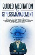 Guided Meditation For Stress Management: Discover How Manage and Overcome Stress, Depression and Panic Attacks, Eliminate Negative Thinking, Control Your Thoughts and Declutter your Mind