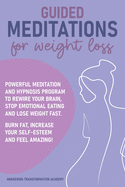 Guided Meditations for Weight Loss: Powerful Meditation and Hypnosis Program to Rewire Your Brain, Stop Emotional Eating and Lose Weight Fast. Burn Fat, Increase Your Self-Esteem and Feel Amazing!
