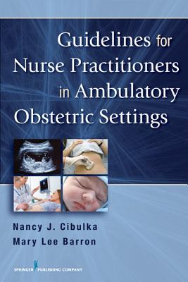 Guidelines for Nurse Practitioners in Ambulatory Obstetric Settings - Cibulka, Nancy, PhD, and Barron, Mary Lee, PhD, Aprn