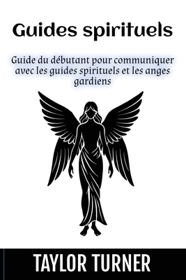 Guides spirituels: Guide du dbutant pour communiquer avec les guides spirituels et les anges gardiens - Turner, Taylor