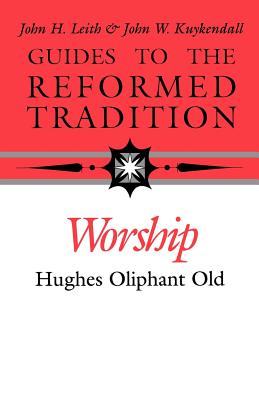 Guides to the Reformed Tradition: Worship: That is Reformed According to Scripture - Old, Hughes Oliphant