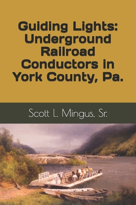 Guiding Lights: Underground Railroad Conductors in York County, Pa. - Mingus, Scott L