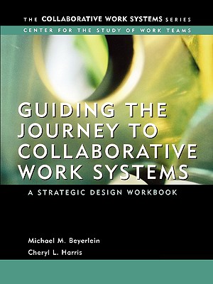 Guiding the Journey to Collaborative Work Systems: A Strategic Design Workbook - Beyerlein, Michael M, and Harris, Cheryl