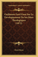 Guillaume Farel Essai Sur Le Developpement de Ses Idees Theologiques (1872)