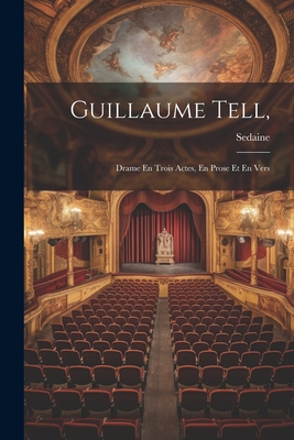 Guillaume Tell,: Drame En Trois Actes, En Prose Et En Vers - Sedaine (Creator)