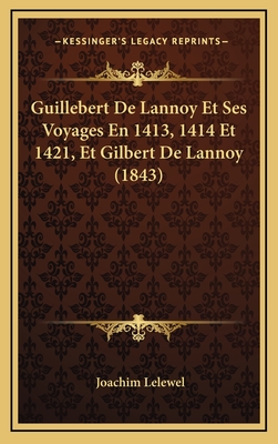 Guillebert de Lannoy Et Ses Voyages En 1413, 1414 Et 1421, Et Gilbert de Lannoy (1843) - Lelewel, Joachim