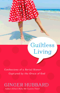Guiltless Living: Confessions of a Serial Sinner, Captured by the Grace of God - Hubbard, Ginger