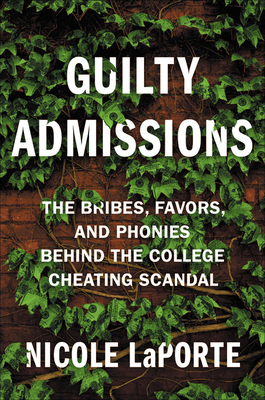 Guilty Admissions: The Bribes, Favors, and Phonies Behind the College Cheating Scandal - Laporte, Nicole