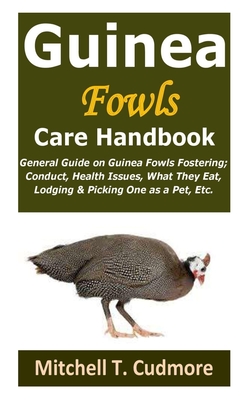 Guinea Fowls Care Handbook: General Guide on Guinea Fowls Fostering; Conduct, Health Issues, What They Eat, Lodging & Picking One as a Pet, Etc. - Cudmore, Mitchell T