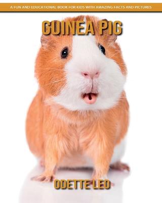 Guinea Pig: A Fun and Educational Book for Kids with Amazing Facts and Pictures - Leo, Odette