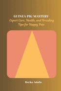 Guinea Pig Mastery: Expert Care, Health, and Breeding Tips for Happy Pets