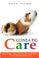 Guinea Pigs: The Essential Guide to Ownership, Care, & Training for Your Pet