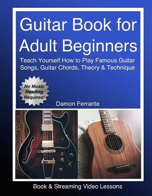 Guitar Book for Adult Beginners: Teach Yourself How to Play Famous Guitar Songs, Guitar Chords, Music Theory & Technique (Book & Streaming Video Lessons) - Ferrante, Damon