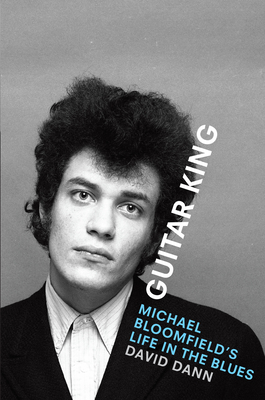 Guitar King: Michael Bloomfield's Life in the Blues - Dann, David