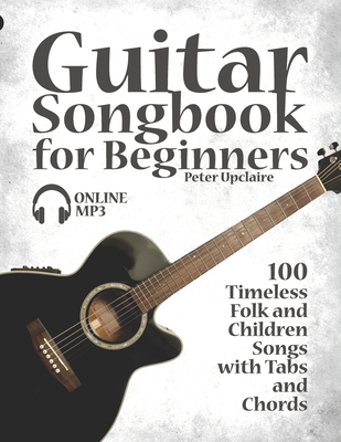 Guitar Songbook for Beginners - 100 Timeless Folk and Children Songs with Tabs and Chords - Lovelymelodies, and Upclaire, Peter