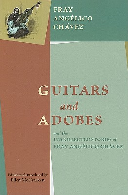 Guitars and Adobes, and the Uncollected Stories of Fray Anglico Chvez: - Chvez, Fray Anglico, and Ellen, McCracken (Editor), and McCracken, Ellen (Editor)
