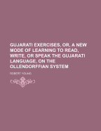 Gujarati Exercises, Or, a New Mode of Learning to Read, Write, or Speak the Gujarati Language, on the Ollendorffian System