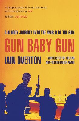 Gun Baby Gun: A Bloody Journey into the World of the Gun - Overton, Iain