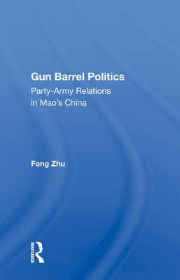 Gun Barrel Politics: Party-army Relations In Mao's China - Zhu, Fang