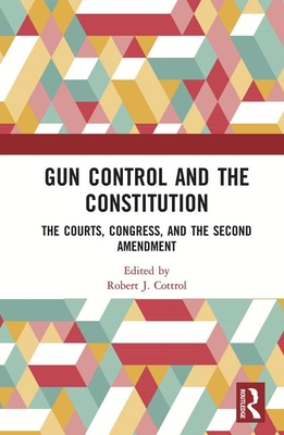 Gun Control and the Constitution: The Courts, Congress, and the Second Amendment - Cottrol, Robert J (Editor)