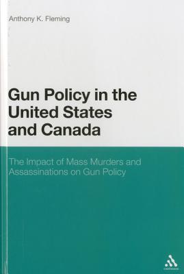 Gun Policy in the United States and Canada: The Impact of Mass Murders and Assassinations on Gun Control - Fleming, Anthony K