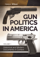 Gun Politics in America [2 Volumes]: Historical and Modern Documents in Context