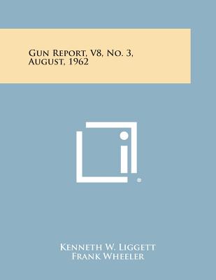 Gun Report, V8, No. 3, August, 1962 - Liggett, Kenneth W (Editor), and Wheeler, Frank Jr (Editor), and Burnside, Graham (Editor)