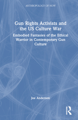 Gun Rights Activists and the US Culture War: Embodied Fantasies of the Ethical Warrior in Contemporary Gun Culture - Anderson, Joe