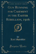 Gun Running for Casement in the Easter Rebellion, 1916 (Classic Reprint)
