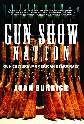 Gun Show Nation: Gun Culture and American Democracy - Burbick, Joan