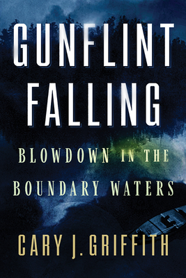 Gunflint Falling: Blowdown in the Boundary Waters - Griffith, Cary J