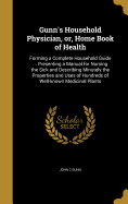 Gunn's Household Physician, or, Home Book of Health: Forming a Complete Household Guide ... Presenting a Manual for Nursing the Sick and Describing Minutely the Properties and Uses of Hundreds of Well-known Medicinal Plants