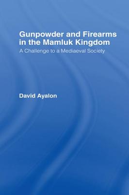 Gunpowder and Firearms in the Mamluk Kingdom: A Challenge to Medieval Society (1956) - Ayalon, David
