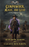 Gunpowder, Magic, and Lead: A Western Fantasy Adventure (Witches, Wizards, and Weapons Book 1)