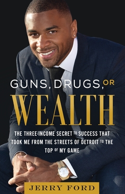 Guns, Drugs, or Wealth: The Three-Income Secret to Success That Took Me from the Streets of Detroit to the Top of My Game - Ford, Jerry