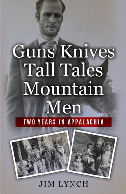 Guns Knives Tall Tales and Mountain Men: Two Years in Appalachia - Lynch, Jim