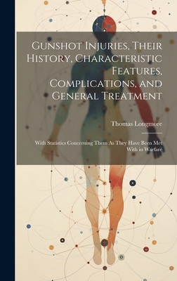 Gunshot Injuries, Their History, Characteristic Features, Complications, and General Treatment: With Statistics Concerning Them As They Have Been Met With in Warfare - Longmore, Thomas